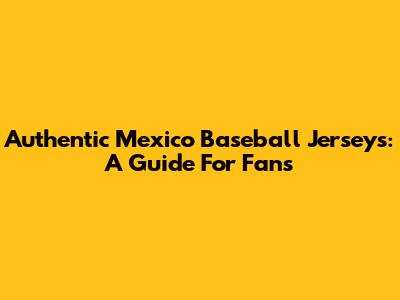 Authentic Mexico Baseball Jerseys: A Guide For Fans