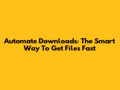 Automate Downloads: The Smart Way To Get Files Fast