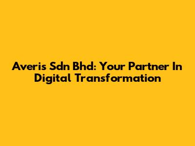 Averis Sdn Bhd: Your Partner In Digital Transformation