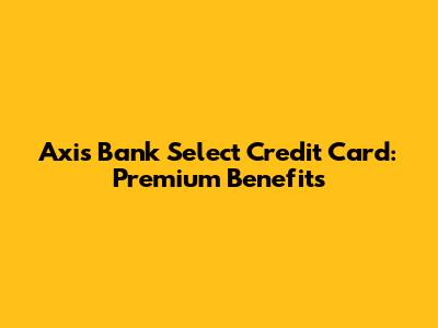Axis Bank Select Credit Card: Premium Benefits