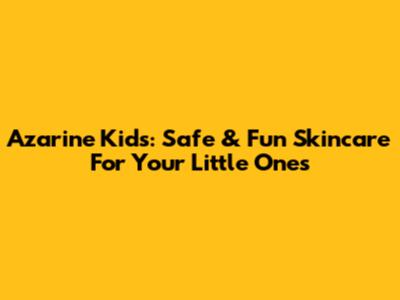 Azarine Kids: Safe & Fun Skincare For Your Little Ones