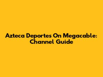 Azteca Deportes On Megacable: Channel Guide