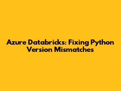 Azure Databricks: Fixing Python Version Mismatches