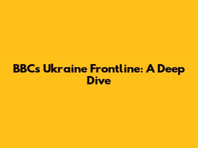 BBC's Ukraine Frontline: A Deep Dive