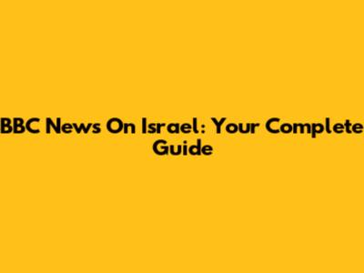 BBC News On Israel: Your Complete Guide