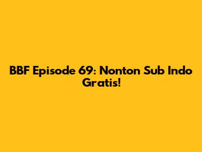 BBF Episode 69: Nonton Sub Indo Gratis!