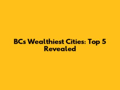 BC's Wealthiest Cities: Top 5 Revealed