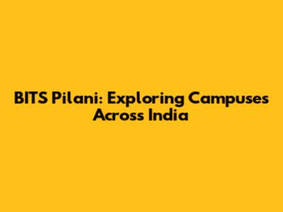 BITS Pilani: Exploring Campuses Across India