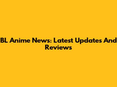 BL Anime News: Latest Updates And Reviews