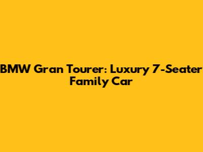 BMW Gran Tourer: Luxury 7-Seater Family Car