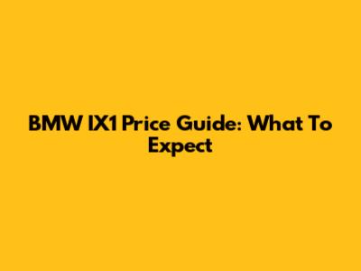 BMW IX1 Price Guide: What To Expect