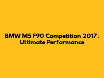BMW M5 F90 Competition 2017: Ultimate Performance