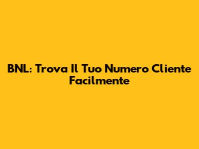 BNL: Trova Il Tuo Numero Cliente Facilmente
