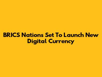 BRICS Nations Set To Launch New Digital Currency
