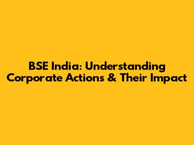 BSE India: Understanding Corporate Actions & Their Impact