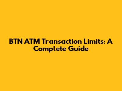 BTN ATM Transaction Limits: A Complete Guide