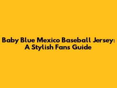 Baby Blue Mexico Baseball Jersey: A Stylish Fan's Guide