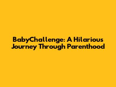 BabyChallenge: A Hilarious Journey Through Parenthood