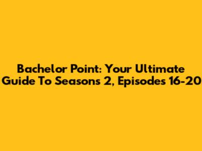 Bachelor Point: Your Ultimate Guide To Seasons 2, Episodes 16-20