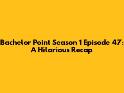 Bachelor Point Season 1 Episode 47: A Hilarious Recap