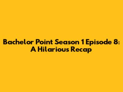 Bachelor Point Season 1 Episode 8: A Hilarious Recap