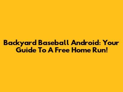 Backyard Baseball Android: Your Guide To A Free Home Run!