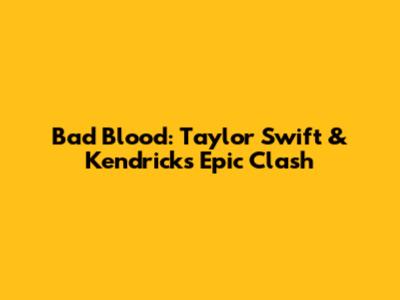 Bad Blood: Taylor Swift & Kendrick's Epic Clash