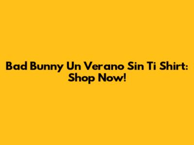 Bad Bunny Un Verano Sin Ti Shirt: Shop Now!