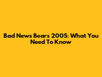 Bad News Bears 2005: What You Need To Know