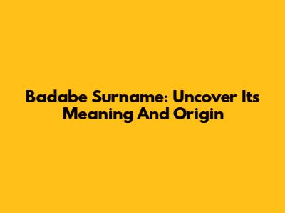 Badabe Surname: Uncover Its Meaning And Origin
