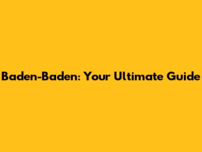 Baden-Baden: Your Ultimate Guide