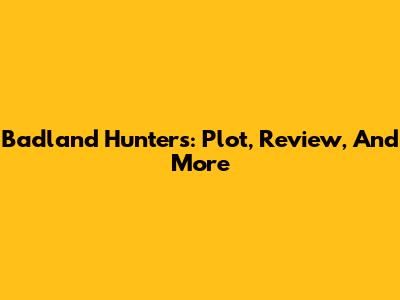Badland Hunters: Plot, Review, And More