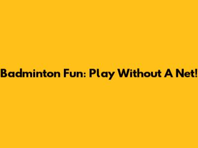 Badminton Fun: Play Without A Net!
