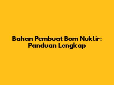Bahan Pembuat Bom Nuklir: Panduan Lengkap