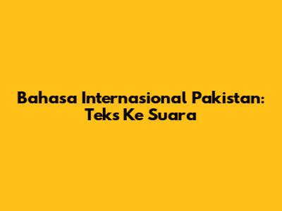 Bahasa Internasional Pakistan: Teks Ke Suara