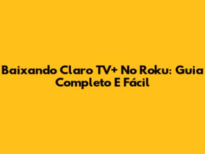 Baixando Claro TV+ No Roku: Guia Completo E Fácil