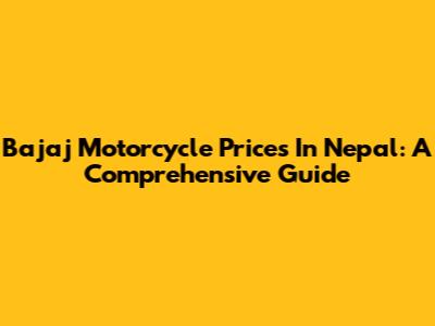 Bajaj Motorcycle Prices In Nepal: A Comprehensive Guide