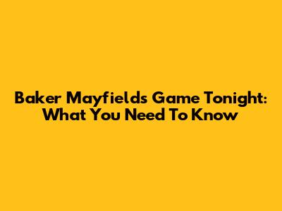 Baker Mayfield's Game Tonight: What You Need To Know