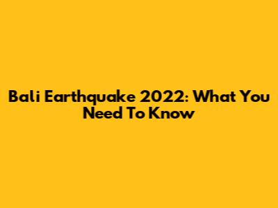 Bali Earthquake 2022: What You Need To Know