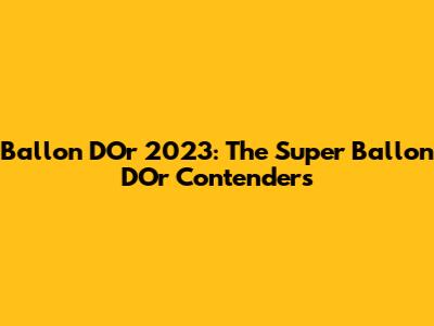 Ballon D'Or 2023: The Super Ballon D'Or Contenders