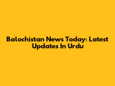 Balochistan News Today: Latest Updates In Urdu