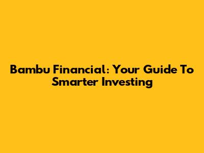 Bambu Financial: Your Guide To Smarter Investing