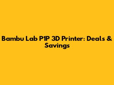 Bambu Lab P1P 3D Printer: Deals & Savings