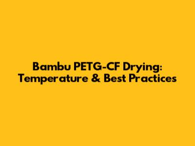 Bambu PETG-CF Drying: Temperature & Best Practices