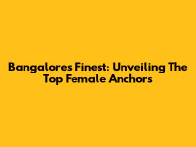 Bangalore's Finest: Unveiling The Top Female Anchors