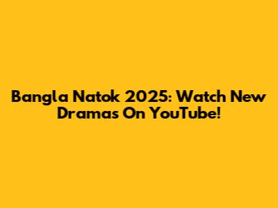 Bangla Natok 2025: Watch New Dramas On YouTube!