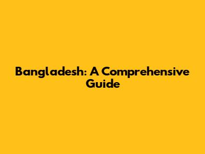 Bangladesh: A Comprehensive Guide