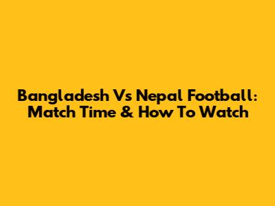Bangladesh Vs Nepal Football: Match Time & How To Watch