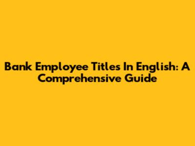 Bank Employee Titles In English: A Comprehensive Guide