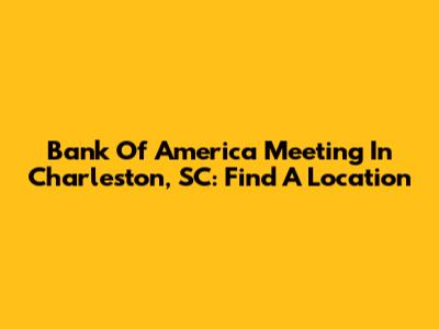 Bank Of America Meeting In Charleston, SC: Find A Location